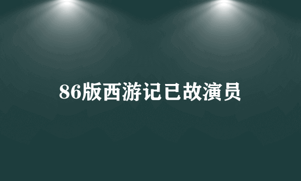 86版西游记已故演员