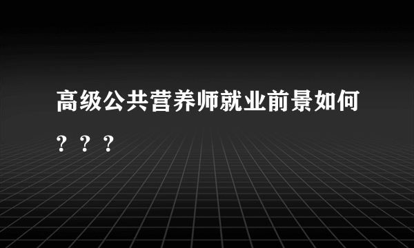 高级公共营养师就业前景如何？？？