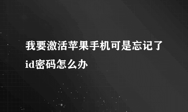 我要激活苹果手机可是忘记了id密码怎么办