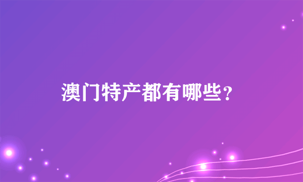 澳门特产都有哪些？