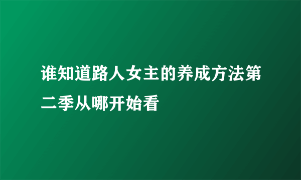 谁知道路人女主的养成方法第二季从哪开始看