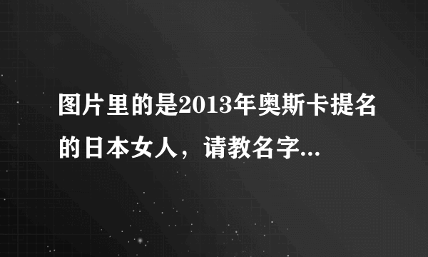 图片里的是2013年奥斯卡提名的日本女人，请教名字。谢谢。或者其他资料。