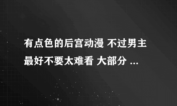 有点色的后宫动漫 不过男主最好不要太难看 大部分 我几乎看过了 不要男二！