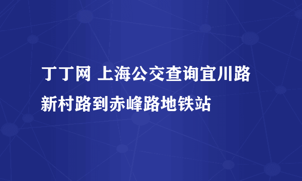 丁丁网 上海公交查询宜川路新村路到赤峰路地铁站