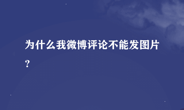 为什么我微博评论不能发图片？