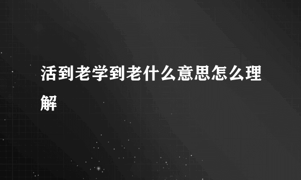 活到老学到老什么意思怎么理解