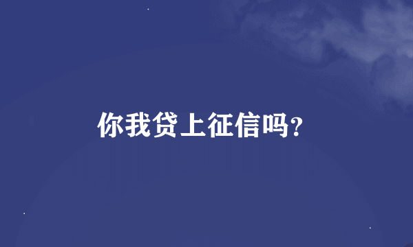 你我贷上征信吗？