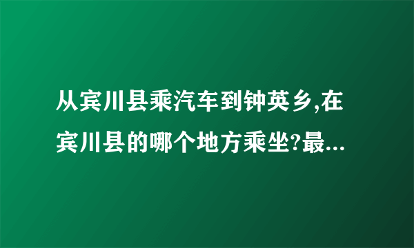 从宾川县乘汽车到钟英乡,在宾川县的哪个地方乘坐?最晚的一班是几点钟?