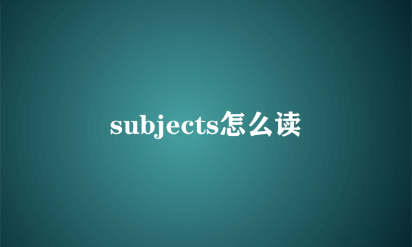 subjects怎么读