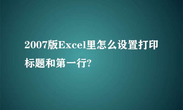 2007版Excel里怎么设置打印标题和第一行?