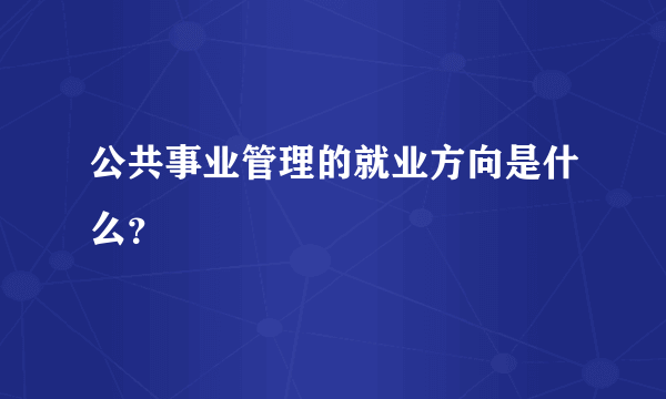 公共事业管理的就业方向是什么？