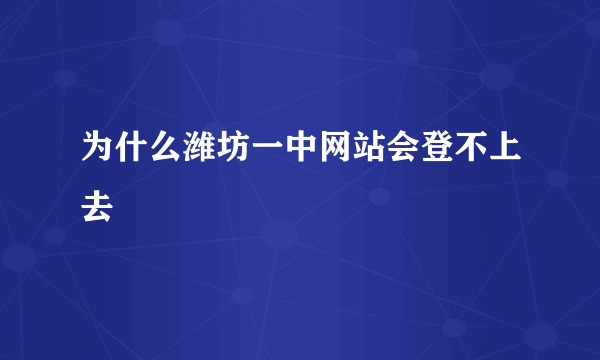 为什么潍坊一中网站会登不上去