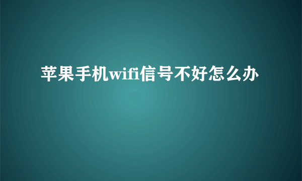 苹果手机wifi信号不好怎么办