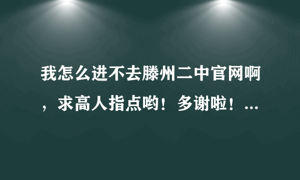 我怎么进不去滕州二中官网啊，求高人指点哟！多谢啦！急急急急急啊！