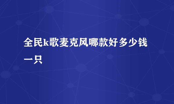 全民k歌麦克风哪款好多少钱一只