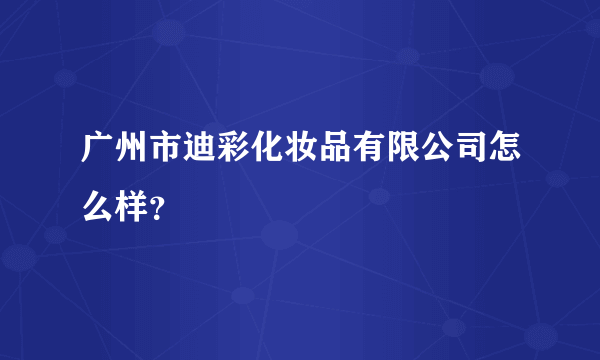 广州市迪彩化妆品有限公司怎么样？