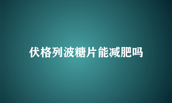 伏格列波糖片能减肥吗