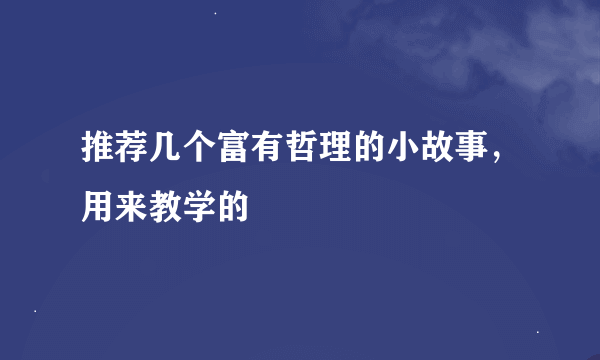 推荐几个富有哲理的小故事，用来教学的