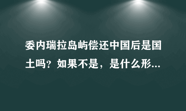 委内瑞拉岛屿偿还中国后是国土吗？如果不是，是什么形式的存在。