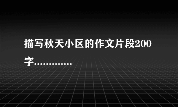 描写秋天小区的作文片段200字..............急急急急急急急急！