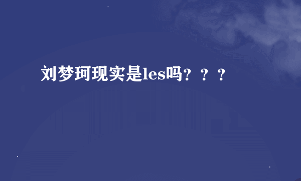 刘梦珂现实是les吗？？？