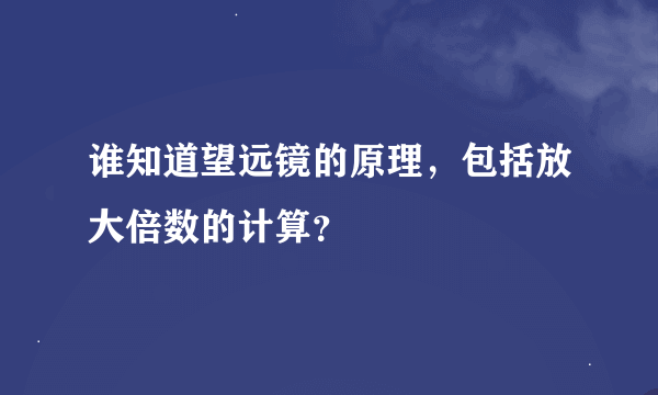 谁知道望远镜的原理，包括放大倍数的计算？