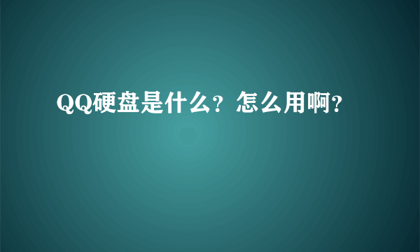 QQ硬盘是什么？怎么用啊？