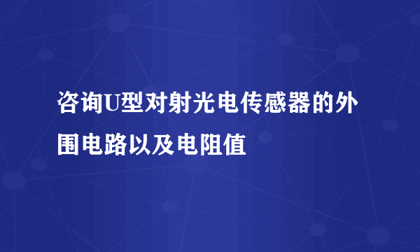 咨询U型对射光电传感器的外围电路以及电阻值