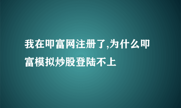 我在叩富网注册了,为什么叩富模拟炒股登陆不上