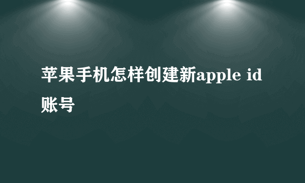 苹果手机怎样创建新apple id账号