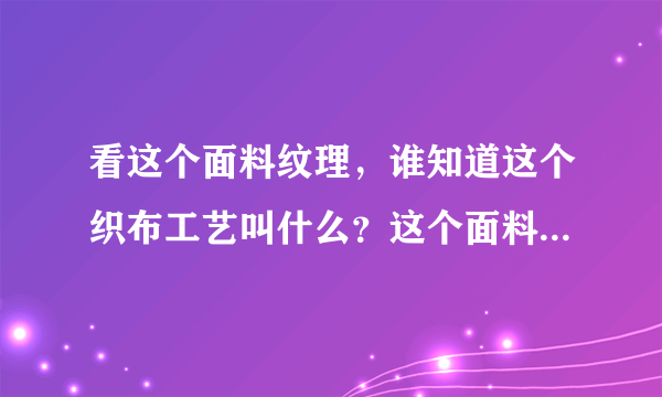 看这个面料纹理，谁知道这个织布工艺叫什么？这个面料的业内名称叫什么？有什么优缺点？