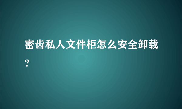 密齿私人文件柜怎么安全卸载？