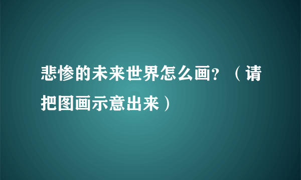 悲惨的未来世界怎么画？（请把图画示意出来）