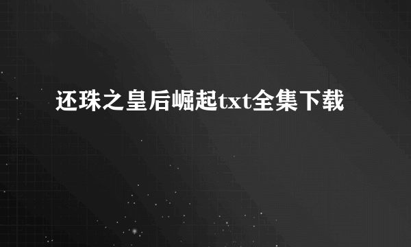 还珠之皇后崛起txt全集下载