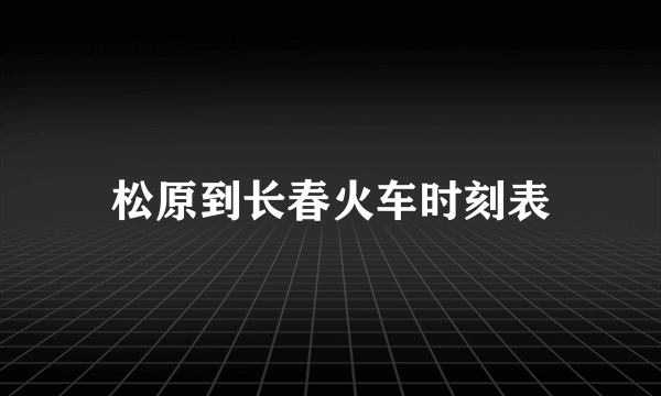 松原到长春火车时刻表