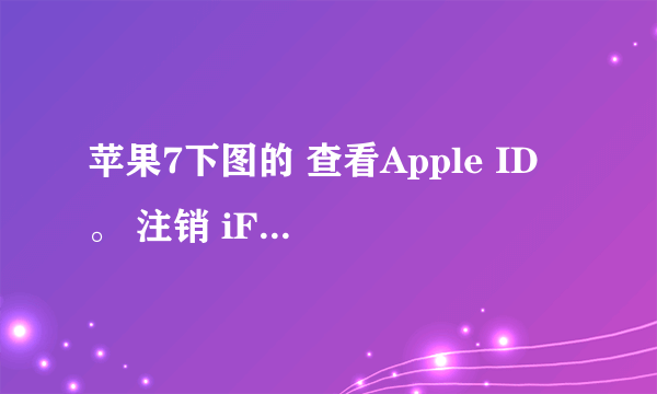 苹果7下图的 查看Apple ID 。 注销 iForgot 点击后各是什么状态？