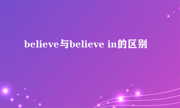 believe与believe in的区别