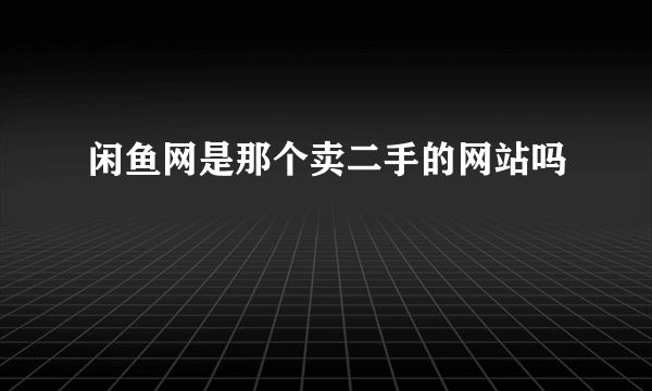 闲鱼网是那个卖二手的网站吗