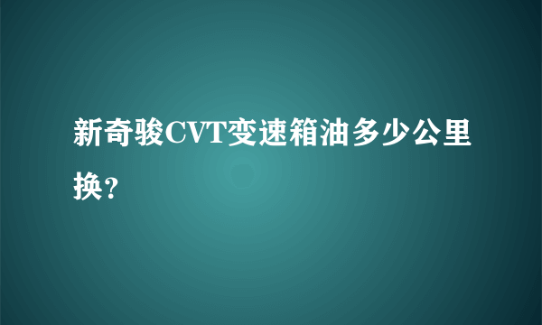 新奇骏CVT变速箱油多少公里换？