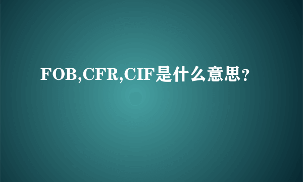 FOB,CFR,CIF是什么意思？