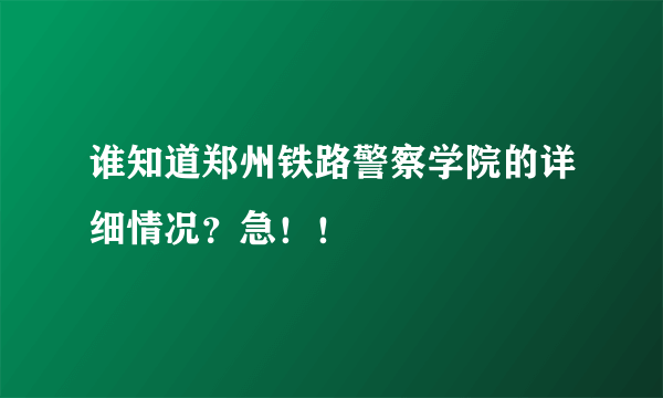 谁知道郑州铁路警察学院的详细情况？急！！