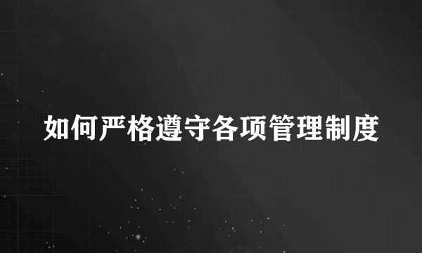 如何严格遵守各项管理制度