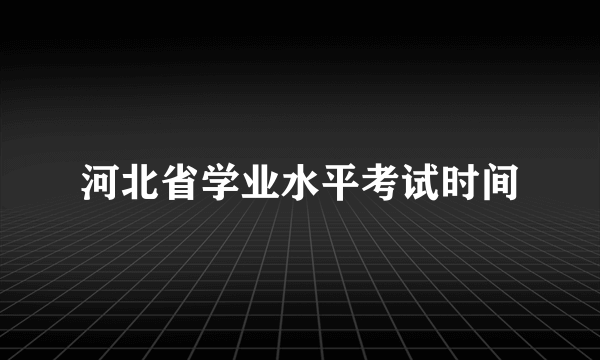 河北省学业水平考试时间