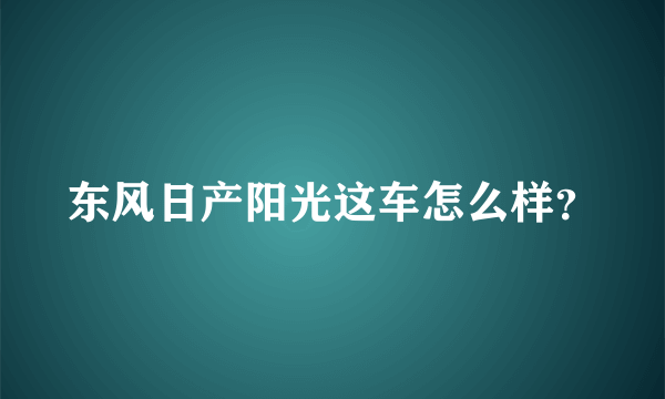 东风日产阳光这车怎么样？