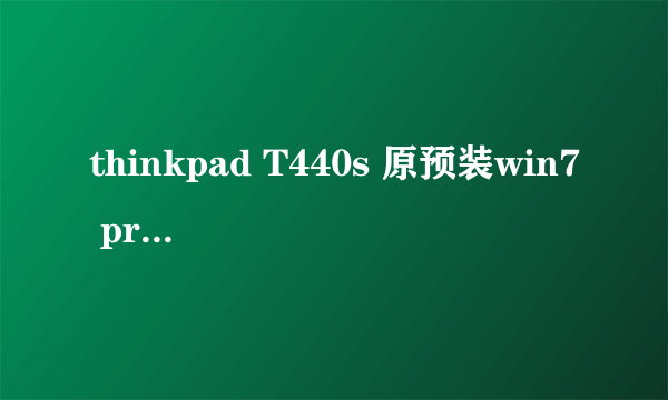 thinkpad T440s 原预装win7 pro 后来加装64G 固态硬盘 重装系统 变成win7 旗舰版