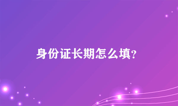 身份证长期怎么填？