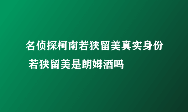 名侦探柯南若狭留美真实身份 若狭留美是朗姆酒吗