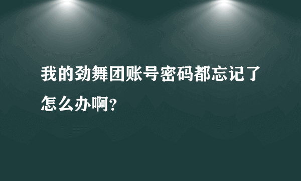 我的劲舞团账号密码都忘记了怎么办啊？