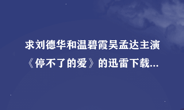 求刘德华和温碧霞吴孟达主演《停不了的爱》的迅雷下载地址，电影是1984年拍的。