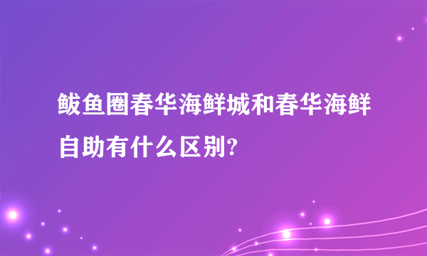 鲅鱼圈春华海鲜城和春华海鲜自助有什么区别?